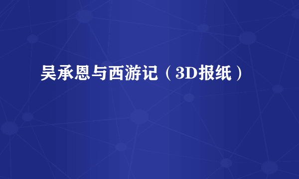 吴承恩与西游记（3D报纸）