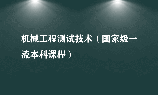 机械工程测试技术（国家级一流本科课程）