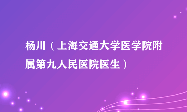 杨川（上海交通大学医学院附属第九人民医院医生）