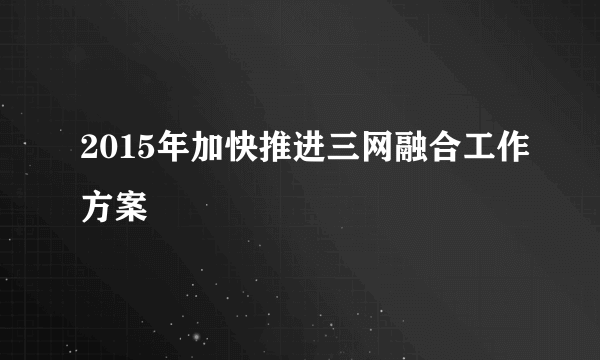 2015年加快推进三网融合工作方案