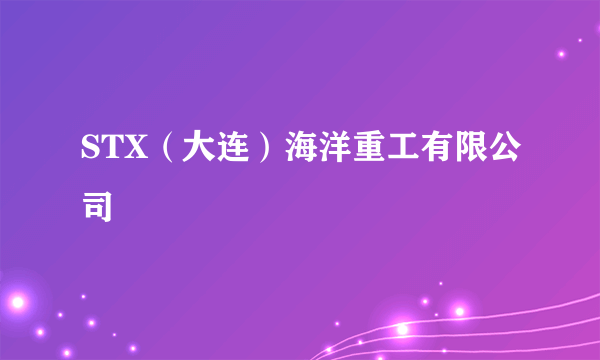 STX（大连）海洋重工有限公司