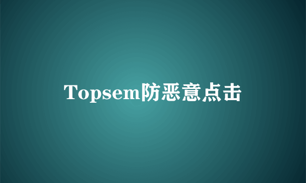 Topsem防恶意点击