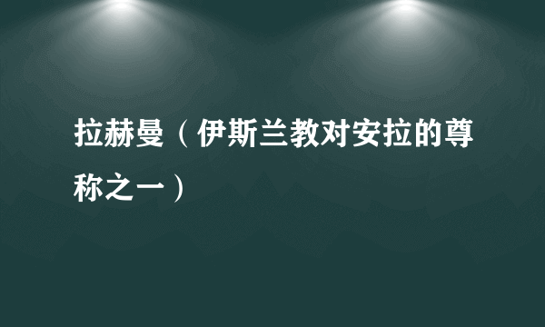 拉赫曼（伊斯兰教对安拉的尊称之一）