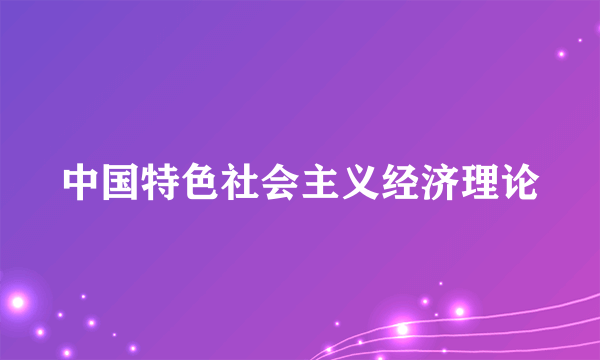 中国特色社会主义经济理论