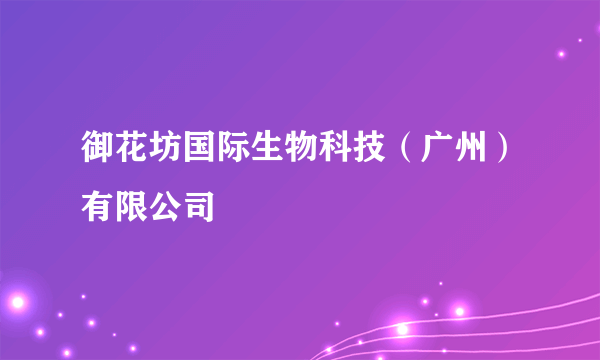 御花坊国际生物科技（广州）有限公司