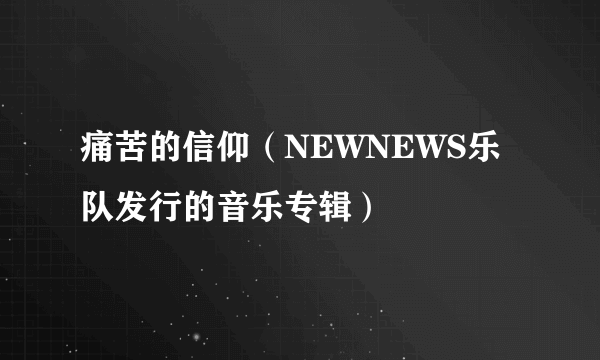 痛苦的信仰（NEWNEWS乐队发行的音乐专辑）