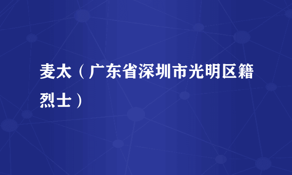 麦太（广东省深圳市光明区籍烈士）