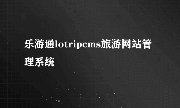 乐游通lotripcms旅游网站管理系统