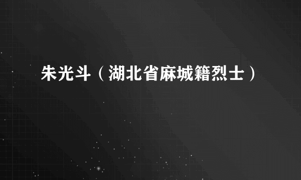 朱光斗（湖北省麻城籍烈士）