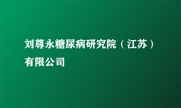 刘尊永糖尿病研究院（江苏）有限公司