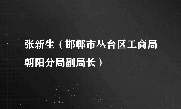 张新生（邯郸市丛台区工商局朝阳分局副局长）