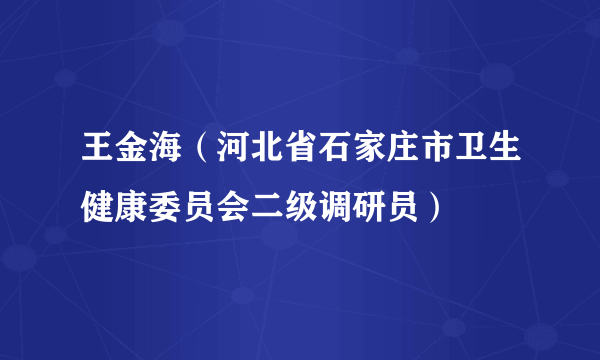 王金海（河北省石家庄市卫生健康委员会二级调研员）