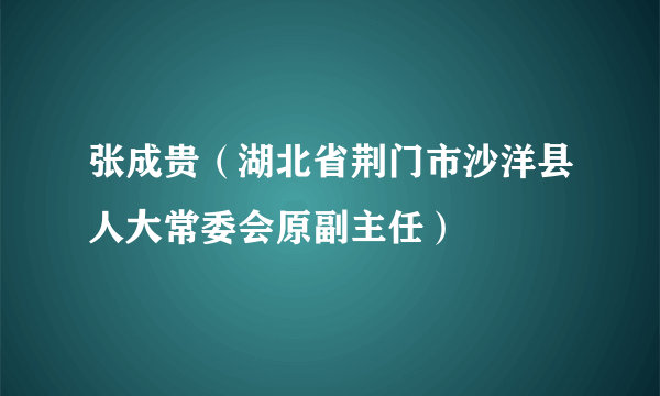 张成贵（湖北省荆门市沙洋县人大常委会原副主任）