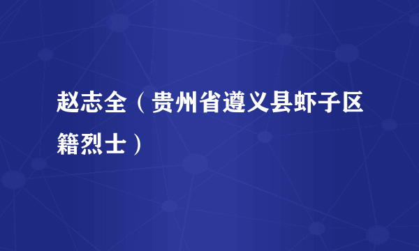 赵志全（贵州省遵义县虾子区籍烈士）