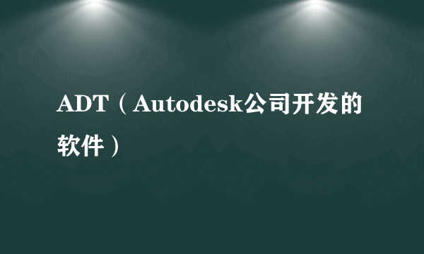 ADT（Autodesk公司开发的软件）