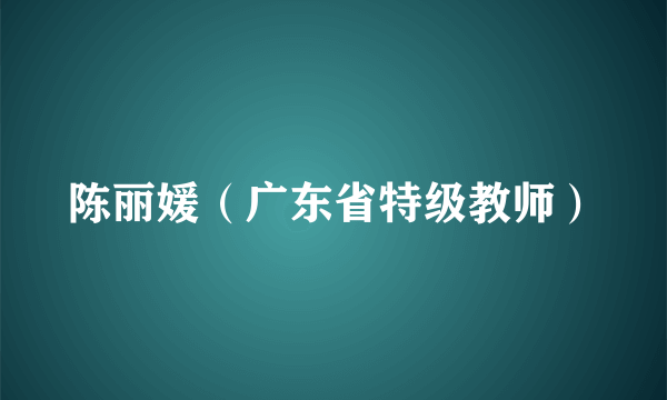 陈丽媛（广东省特级教师）