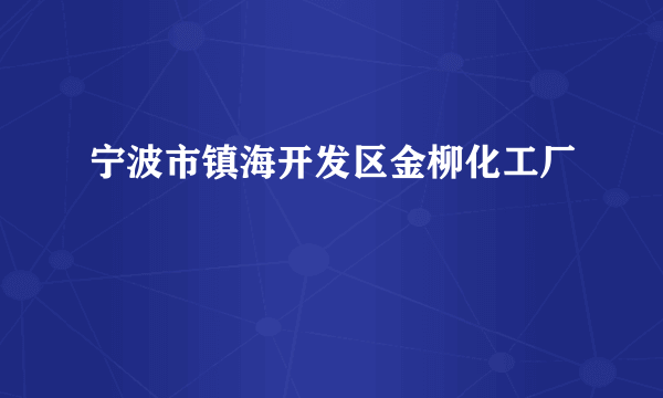 宁波市镇海开发区金柳化工厂