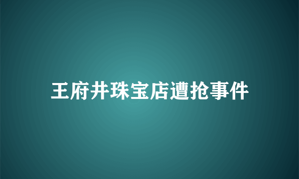 王府井珠宝店遭抢事件