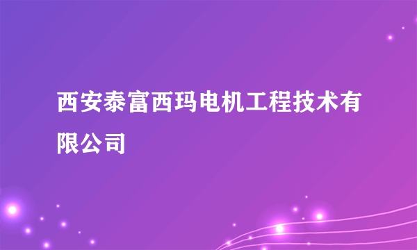 西安泰富西玛电机工程技术有限公司