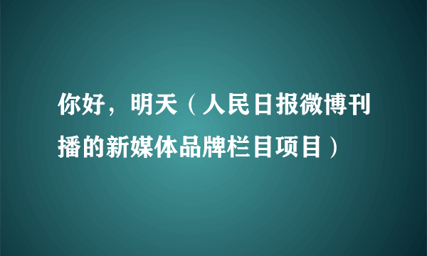 你好，明天（人民日报微博刊播的新媒体品牌栏目项目）