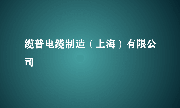 缆普电缆制造（上海）有限公司