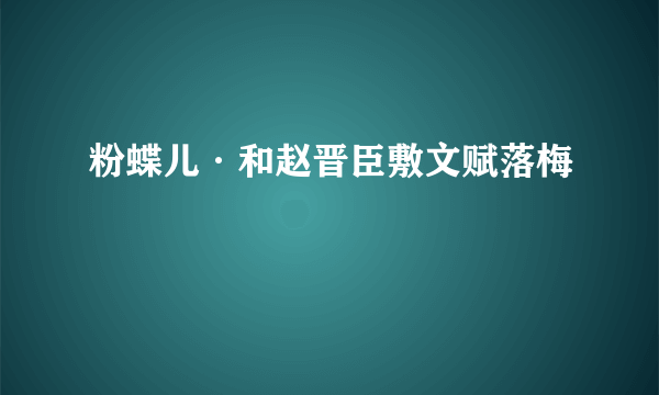 粉蝶儿·和赵晋臣敷文赋落梅