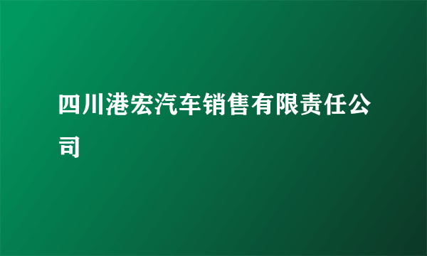 四川港宏汽车销售有限责任公司