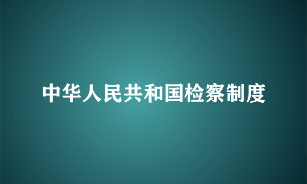 中华人民共和国检察制度