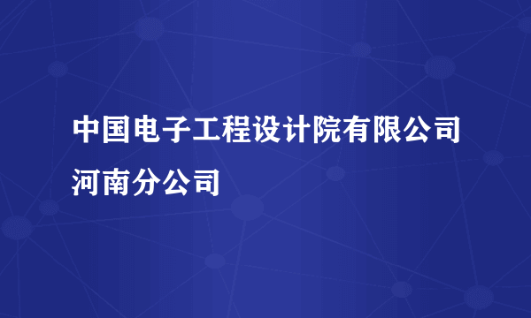 中国电子工程设计院有限公司河南分公司