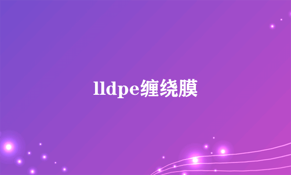 lldpe缠绕膜