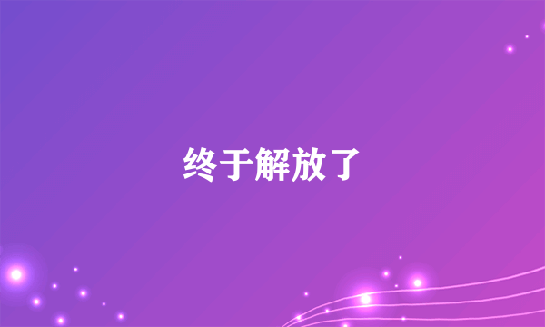 终于解放了