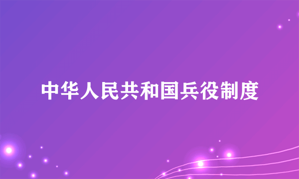 中华人民共和国兵役制度