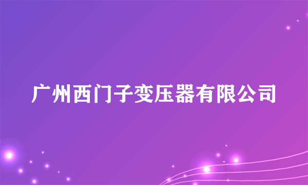 广州西门子变压器有限公司