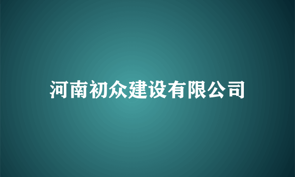 河南初众建设有限公司