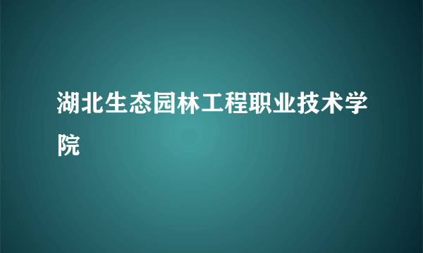 湖北生态园林工程职业技术学院