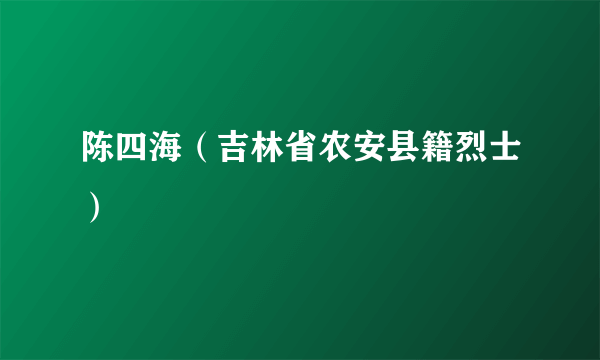 陈四海（吉林省农安县籍烈士）