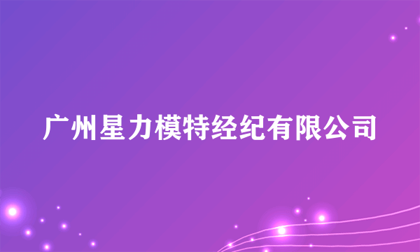 广州星力模特经纪有限公司