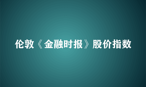 伦敦《金融时报》股价指数