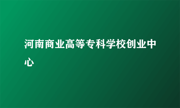 河南商业高等专科学校创业中心