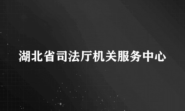 湖北省司法厅机关服务中心