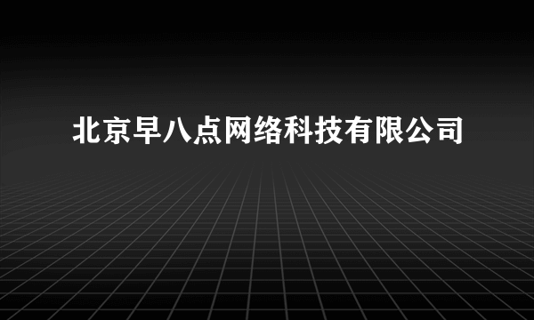 北京早八点网络科技有限公司