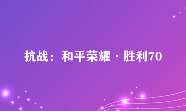 抗战：和平荣耀·胜利70