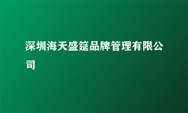 深圳海天盛筵品牌管理有限公司