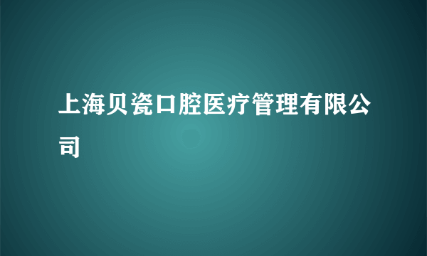 上海贝瓷口腔医疗管理有限公司