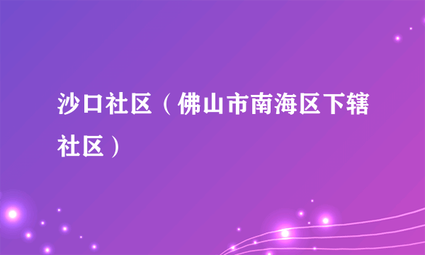 沙口社区（佛山市南海区下辖社区）