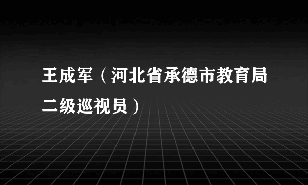 王成军（河北省承德市教育局二级巡视员）