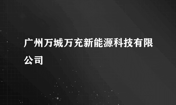 广州万城万充新能源科技有限公司