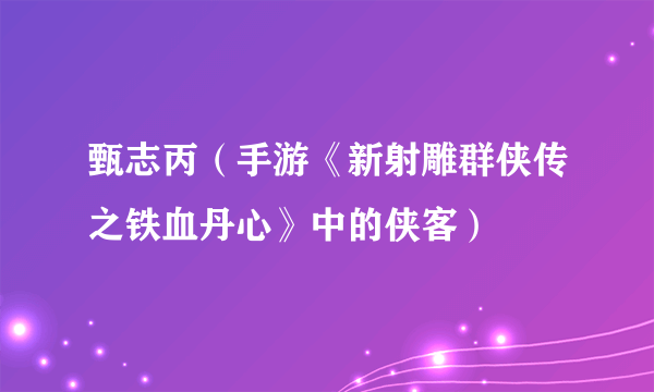 甄志丙（手游《新射雕群侠传之铁血丹心》中的侠客）