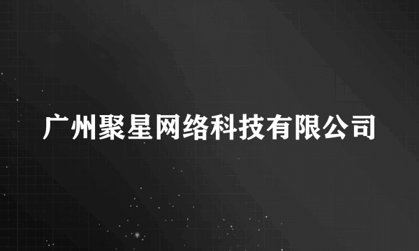 广州聚星网络科技有限公司