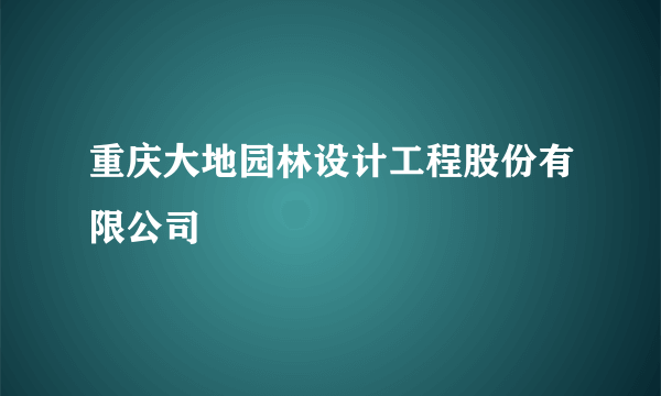 重庆大地园林设计工程股份有限公司